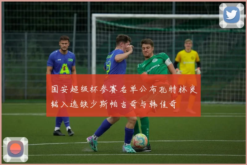 国安超级杯参赛名单公布孔特林良铭入选缺少斯帕吉奇与韩佳奇